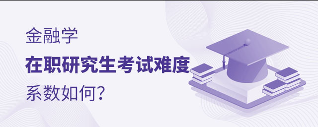 金融學(xué)在職研究生考試難度 金融學(xué)在職研究生考試難度