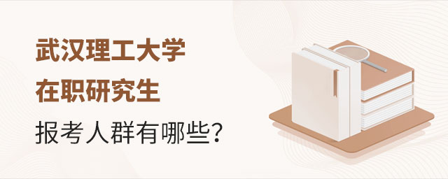 武漢理工大學在職研究生報考人群 武漢理工大學在職研究生報考人群