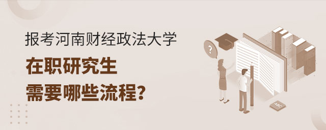 報考河南財經政法大學在職研究生流程 報考河南財經政法大學在職研究生流程