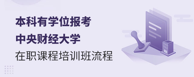 本科有學位報考中央財經大學在職課程培訓班 本科有學位報考中央財經大學在職課程培訓班