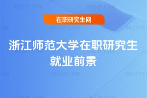 浙江師范大學在職研究生就業前景