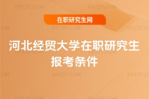 河北經貿大學在職研究生報考條件