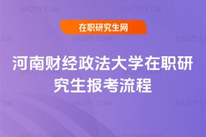 河南財經(jīng)政法大學(xué)在職研究生報考流程