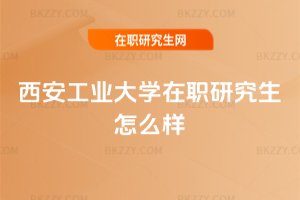 西安工業(yè)大學(xué)在職研究生怎么樣
