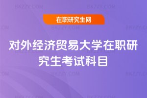 對外經濟貿易大學在職研究生考試科目