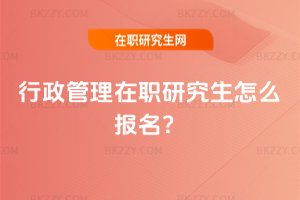 行政管理在職研究生怎么報名?