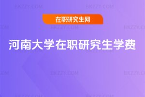 河南大學(xué)在職研究生學(xué)費(fèi)