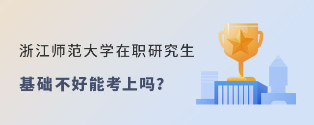 浙江師范大學在職研究生能考上嗎 浙江師范大學在職研究生能考上嗎