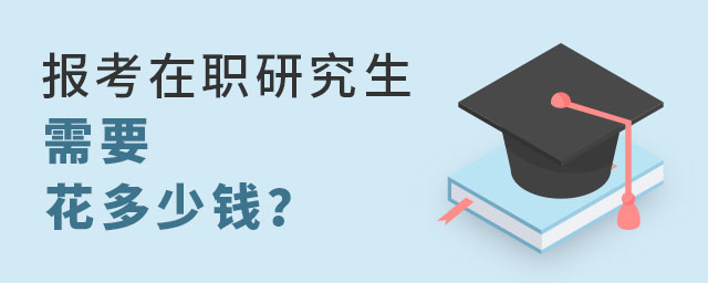 報考在職研究生花多少錢 報考在職研究生花多少錢