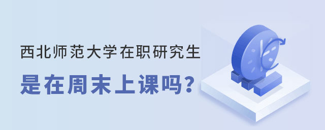 西北師范大學在職研究生周末上課 西北師范大學在職研究生周末上課