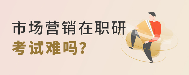 市場營銷在職研究生好考嗎?.jpg 市場營銷在職研究生好考嗎?.jpg