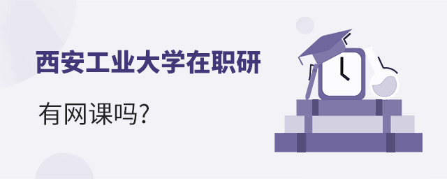 西安工業大學在職研究生有網課嗎?.jpg 西安工業大學在職研究生有網課嗎?.jpg