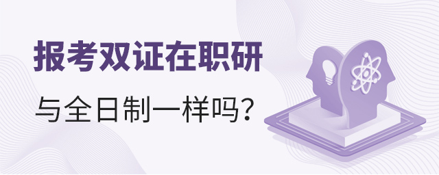 報考雙證在職研究生條件和全日制一樣嗎?.jpg 報考雙證在職研究生條件和全日制一樣嗎?.jpg