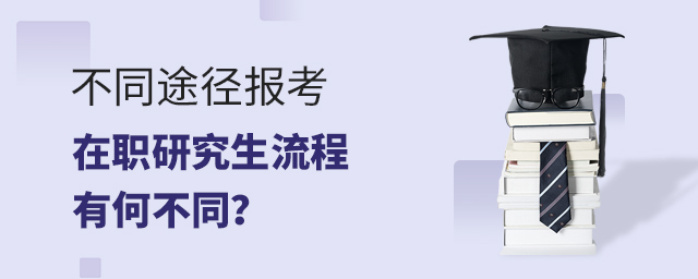 不同途徑報考在職研究生流程有何不同? 不同途徑報考在職研究生流程有何不同?