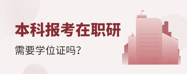 本科報考在職研究生需要學位證嗎?jpg 本科報考在職研究生需要學位證嗎?jpg