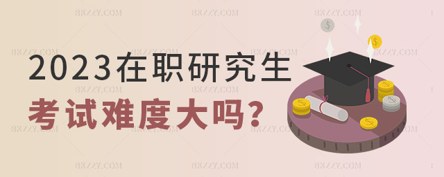 2023年在職研究生考試難度大嗎?.jpg 2023年在職研究生考試難度大嗎?.jpg