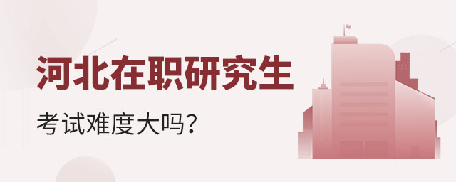 河北在職研究生考試,河北在職研究生考試難度大嗎,河北在職研究生 河北在職研究生考試,河北在職研究生考試難度大嗎,河北在職研究生