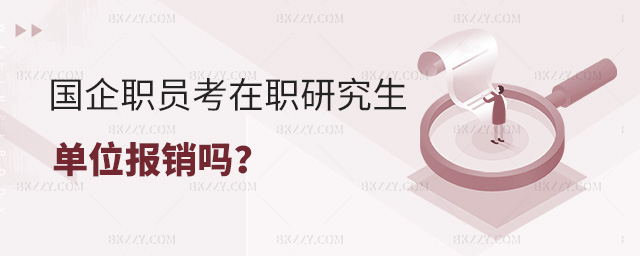 國企職員報考在職研究生單位給報銷學費嗎?.jpg 國企職員報考在職研究生單位給報銷學費嗎?