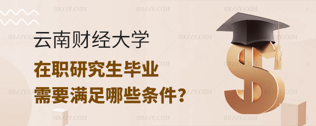 云南財經大學在職研究生畢業需要滿足哪些條件 云南財經大學在職研究生畢業需要滿足哪些條件