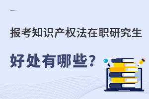 報(bào)考知識(shí)產(chǎn)權(quán)法在職研究生好處有哪些？