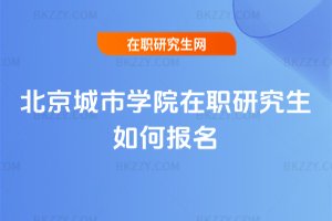 北京城市學院在職研究生如何報名