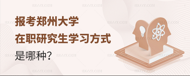 報考鄭州大學在職研究生學習方式是哪種 報考鄭州大學在職研究生學習方式是哪種