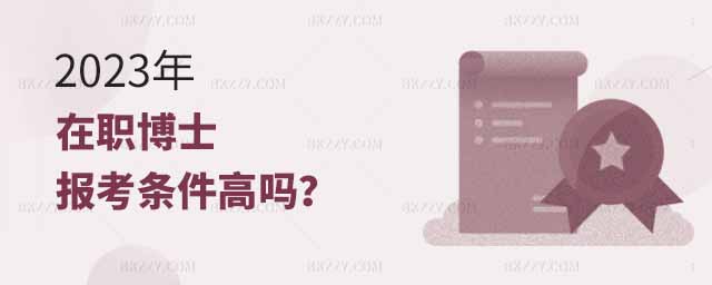 在職博士報考條件,在職博士報考條件高嗎,2023年在職博士 在職博士報考條件,在職博士報考條件高嗎,2025年在職博士