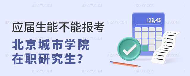應屆生能不能報考北京城市學院在職研究生 應屆生能不能報考北京城市學院在職研究生