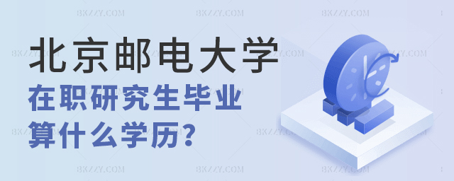 北京郵電大學在職研究生畢業算什么學歷 北京郵電大學在職研究生畢業算什么學歷