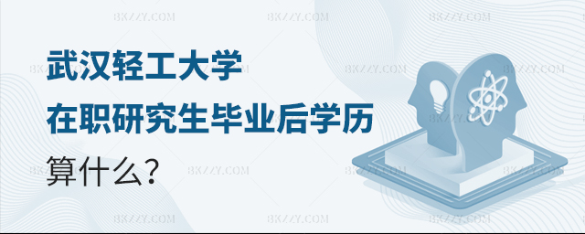 武漢輕工大學在職研究生畢業后學歷算什么 武漢輕工大學在職研究生畢業后學歷算什么