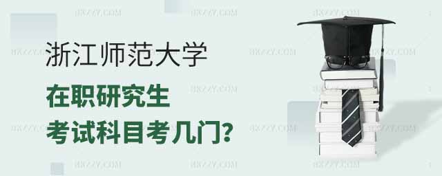 浙江師范大學(xué)在職研究生考試科目,浙江師范大學(xué)在職研究生考試考幾門,浙江師范大學(xué)在職研究生考試 浙江師范大學(xué)在職研究生考試科目,浙江師范大學(xué)在職研究生考試考幾門,浙江師范大學(xué)在職研究生考試