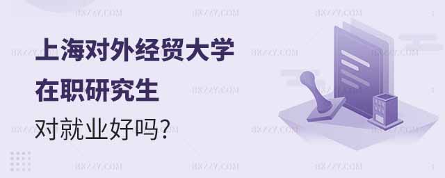 上海對外經貿大學在職研究生對就業好嗎,報考上海對外經貿大學在職研究生,上海對外經貿大學在職研究生 上海對外經貿大學在職研究生對就業好嗎,報考上海對外經貿大學在職研究生,上海對外經貿大學在職研究生