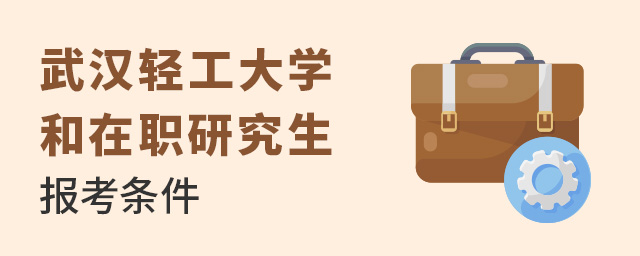 武漢輕工大學在職研究生報考條件及流程.jpg 武漢輕工大學在職研究生報考條件及流程