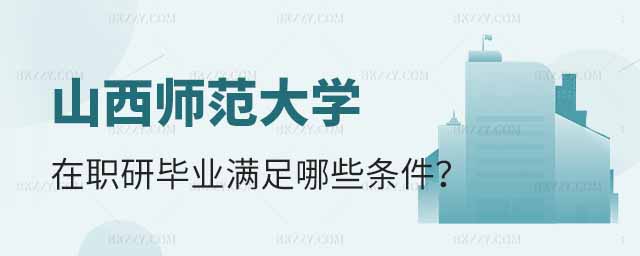 山西師范大學在職研究生畢業條件,山西師范大學在職研究生畢業要滿足哪些條件,山西師范大學在職研究生畢業 山西師范大學在職研究生畢業條件,山西師范大學在職研究生畢業要滿足哪些條件,山西師范大學在職研究生畢業