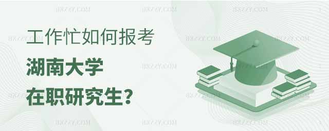 工作忙報(bào)考湖南大學(xué)在職研究生,工作很忙如何報(bào)考湖南大學(xué)在職研究生,如何報(bào)考湖南大學(xué)在職研究生 工作忙報(bào)考湖南大學(xué)在職研究生,工作很忙如何報(bào)考湖南大學(xué)在職研究生,如何報(bào)考湖南大學(xué)在職研究生