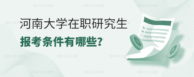 河南大學在職研究生報考條件有哪些 河南大學在職研究生報考條件有哪些