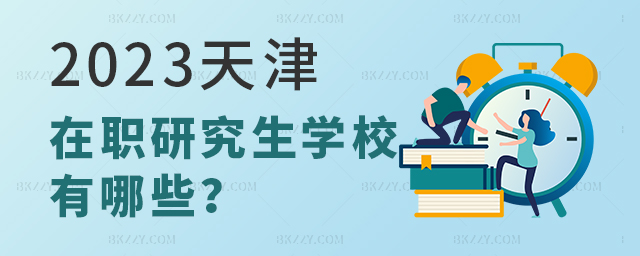 2023天津在職研究生學(xué)校有哪些 2025天津在職研究生學(xué)校有哪些