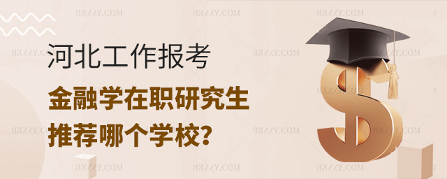 河北工作報考金融學在職研究生推薦哪個學校 河北工作報考金融學在職研究生推薦哪個學校