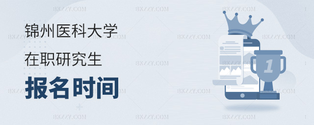 錦州醫科大學在職研究生報名時間是什么時候?.jpg 錦州醫科大學在職研究生報名時間是什么時候?
