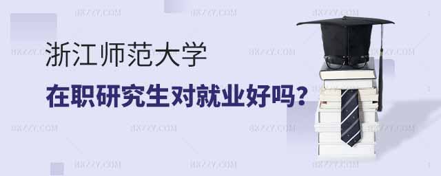 浙江師范大學在職研究生對就業好嗎,浙江師范大學在職研究生就業,浙江師范大學在職研究生 浙江師范大學在職研究生對就業好嗎,浙江師范大學在職研究生就業,浙江師范大學在職研究生