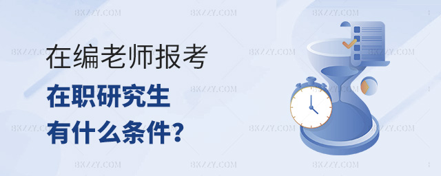 在編老師報考在職研究生,在編老師報考在職研究生有什么條件,報考在職研究生 在編老師報考在職研究生,在編老師報考在職研究生有什么條件,報考在職研究生