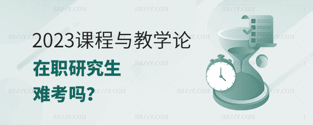 課程與教學(xué)論在職研究生難考,2023年課程與教學(xué)論在職研究生難考嗎,課程與教學(xué)論在職研究生 課程與教學(xué)論在職研究生難考,2025年課程與教學(xué)論在職研究生難考嗎,課程與教學(xué)論在職研究生