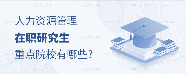 人力資源管理在職研究生重點院校 人力資源管理在職研究生重點院校