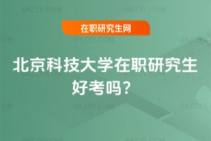 北京科技大學(xué)在職研究生好考嗎?