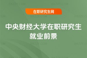 中央財(cái)經(jīng)大學(xué)在職研究生就業(yè)前景