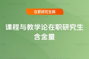 課程與教學論在職研究生含金量