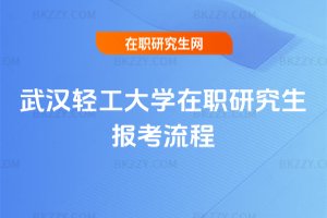 武漢輕工大學在職研究生報考流程