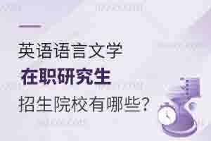 英語語言文學在職研究生招生院校有哪些？