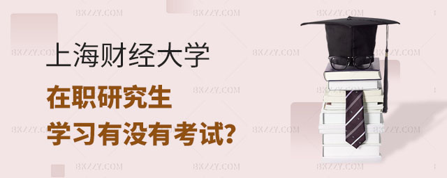 上海財經大學在職研究生學習考試,參加上海財經大學在職研究生學習有沒有考試,上海財經大學在職研究生 上海財經大學在職研究生學習考試,參加上海財經大學在職研究生學習有沒有考試,上海財經大學在職研究生
