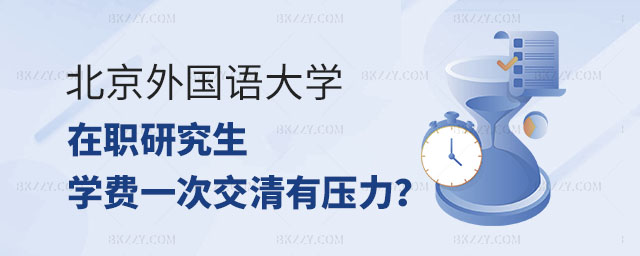 北京外國語大學在職研究生學費,北京外國語大學在職研究生學費一次交清會有壓力嗎,北京外國語大學在職研究生 北京外國語大學在職研究生學費,北京外國語大學在職研究生學費一次交清會有壓力嗎,北京外國語大學在職研究生